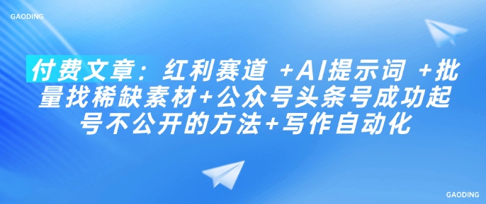 付费文章：红利赛道 +AI提示词 +批量找稀缺素材+公众号头条号成功起号不公开的方法+写作自动化-云启网创