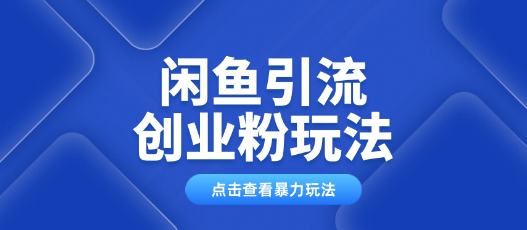 闲鱼引流创业粉0基础及可操作日引流百人保姆级教学-云启网创