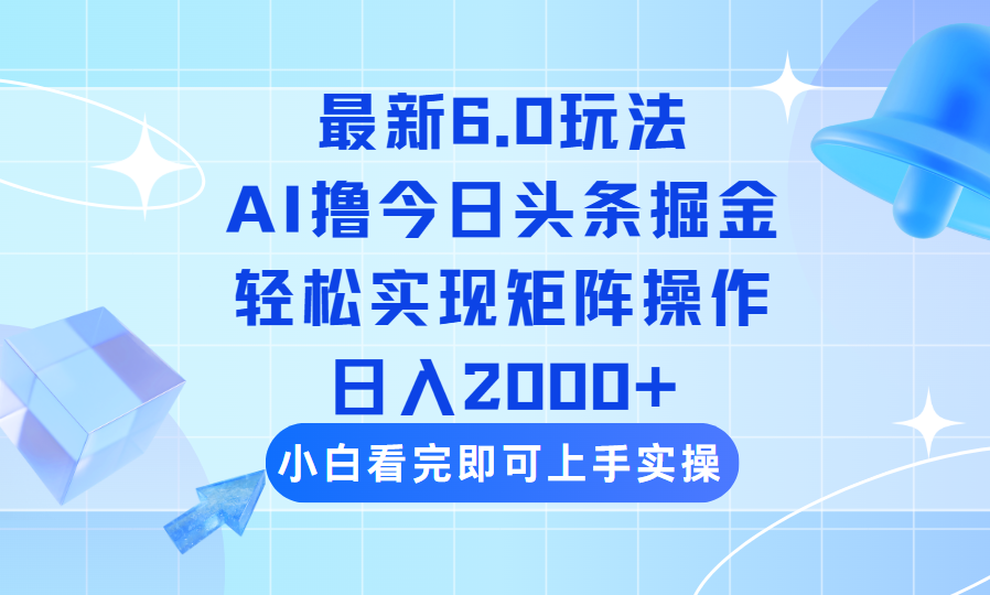 （14386期）今日头条最新6.0玩法，思路简单，复制粘贴，轻松实现矩阵日入2000+-云启网创