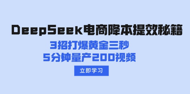 （14380期）DeepSeek电商降本提效秘籍：3招打爆黄金三秒，5分钟量产200视频-云启网创