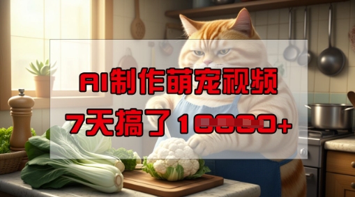 靠AI制作萌宠视频，操作简单门槛低，有手机就行，7天搞了1W-云启网创